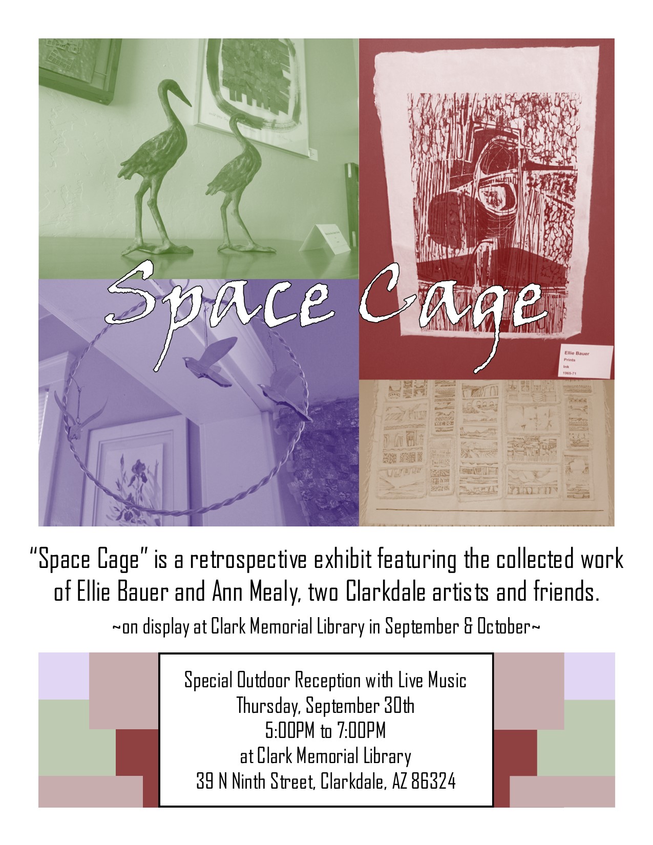 Four photos of materials from the exhibit tinted red, green purple, and brown with the text "Space Cage" over them. Text reads "“Space Cage” is a retrospective exhibit featuring the collected work of Ellie Bauer and Ann Mealy, two Clarkdale artists and friends. On display at Clark Memorial Library in September & October. Special Outdoor Reception with Live Music Thursday, September 30th 5:00PM to 7:00PM at Clark Memorial Library 39 N Ninth Street, Clarkdale, AZ 86324"