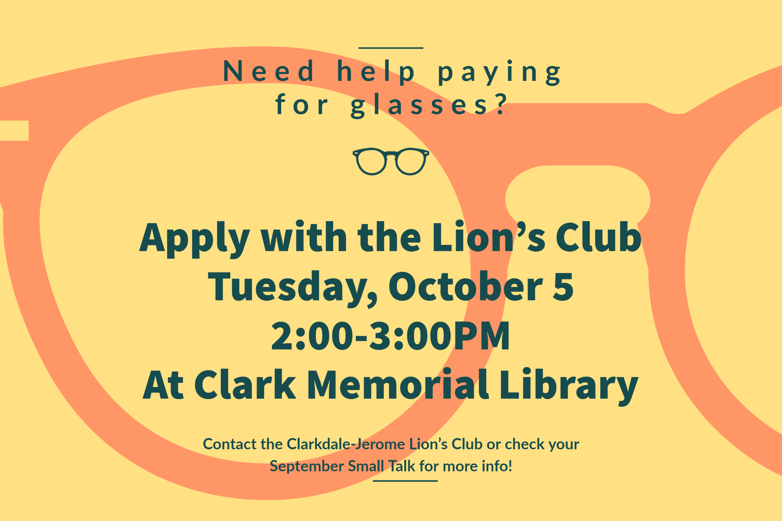 The background of the photo is yellow with the outline or orange glasses. The text reads "Need help paying for glasses? Apply with the Lion's Club Tuesday, October 5 2:00-3:00PM at Clark Memorial Library. Contact the Clarkdale-Jerome Lion's Club or check your September Small Talk for more info!"