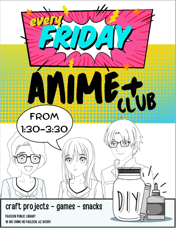 Three Anime characters and craft supplies with the words, "Every Friday; Anime+ Club; From 1:30-3:30; craft projects, games, snacks; Paulden Public Library; 16 Big Chino Road, Paulden AZ 86334"