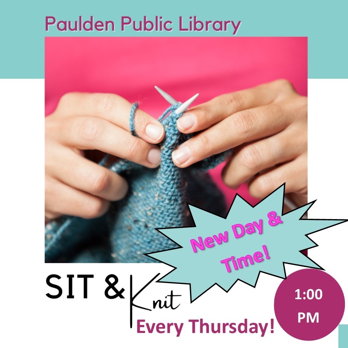 Pink background with hands holding knitting needles and yarn with the words, "Paulden Public Library, Sit & Knit, New Day & Time, Every Thursday, 1:00pm"