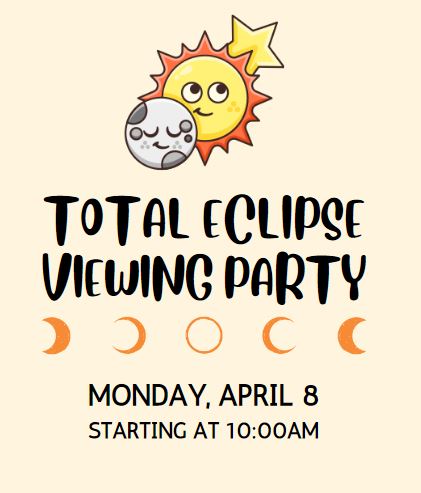 Cream colored background, cartoon sun, moon and star above the words, "Total Eclipse Viewing Party"; moon phases above the words, "Monday, April 8, Starting at 10:00am"