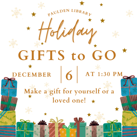 A white background with colorful gifts at the bottom. It says, "Paulden Library Holiday Gifts to Go, December 6 at 1:30pm, Make a gift for yourself or a loved one!"