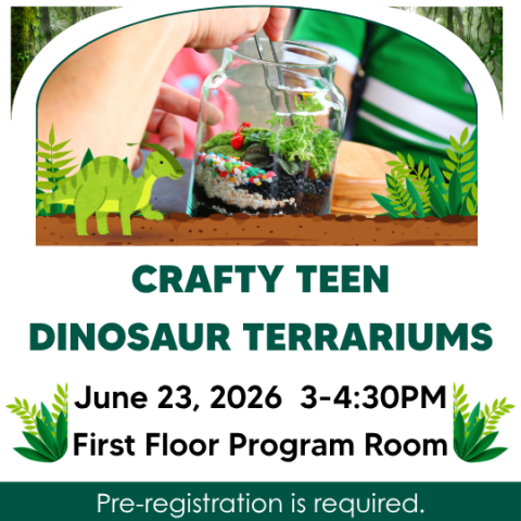 Event poster for Crafty Teen Dinosaur Terrariums on June 23, 2026, from 3 to 4:30 PM in the First Floor Program Room. Pre-registration is required.